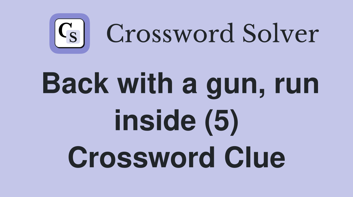 Back with a gun, run inside (5) Crossword Clue Answers Crossword Solver
